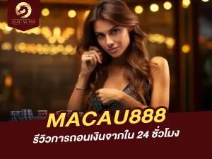 รีวิวการถอนเงินจาก MACAU888 ใน 24 ชั่วโมง