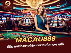 วิธีการสร้างรายได้จากการเล่นเกมคาสิโนบน MACAU888