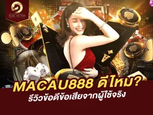 MACAU888 ดีไหม? รีวิวข้อดีข้อเสียจากผู้ใช้จริง